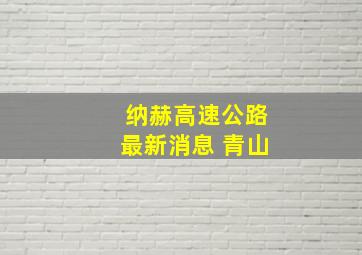 纳赫高速公路最新消息 青山